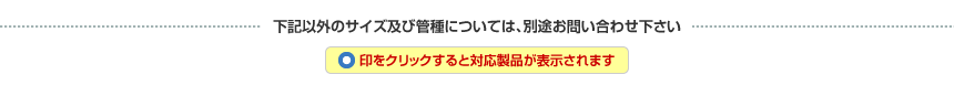 下記以外のサイズ及び管種については、別途お問い合わせ下さい